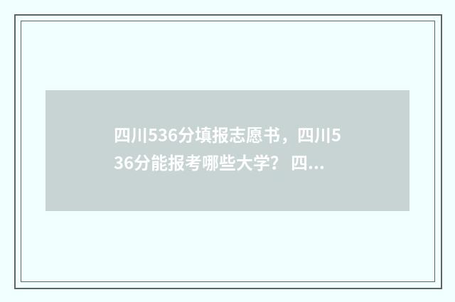 四川536分填报志愿书，四川536分能报考哪些大学？ 四川高考563分能上什么大学