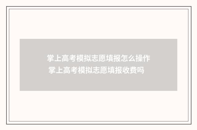 掌上高考模拟志愿填报怎么操作 掌上高考模拟志愿填报收费吗