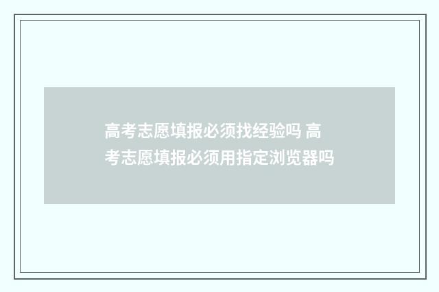 高考志愿填报必须找经验吗 高考志愿填报必须用指定浏览器吗
