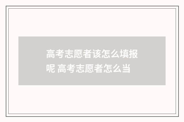 高考志愿者该怎么填报呢 高考志愿者怎么当