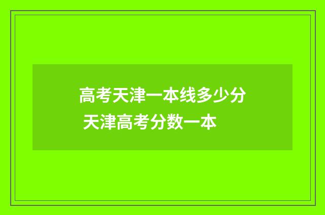 高考天津一本线多少分 天津高考分数一本