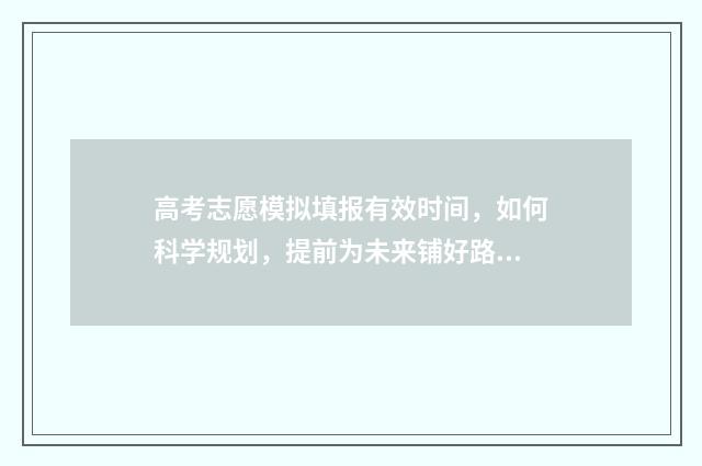高考志愿模拟填报有效时间，如何科学规划，提前为未来铺好路？ 高考志愿模拟填报系统入口免费
