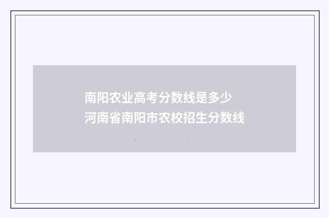 南阳农业高考分数线是多少 河南省南阳市农校招生分数线