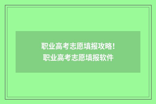 职业高考志愿填报攻略！ 职业高考志愿填报软件