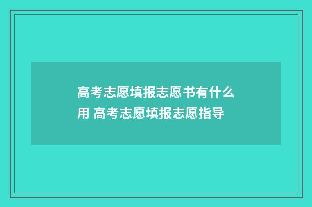 高考志愿填报志愿书有什么用 高考志愿填报志愿指导