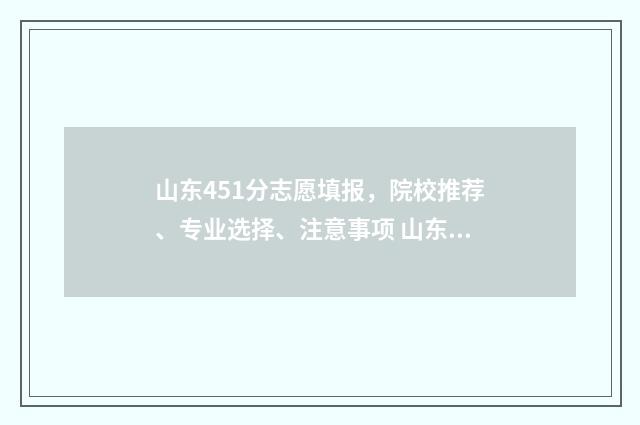 山东451分志愿填报，院校推荐、专业选择、注意事项 山东省高考451分能上本科吗