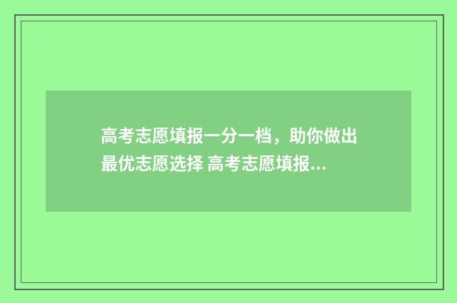 高考志愿填报一分一档，助你做出最优志愿选择 高考志愿填报可以报几个学校