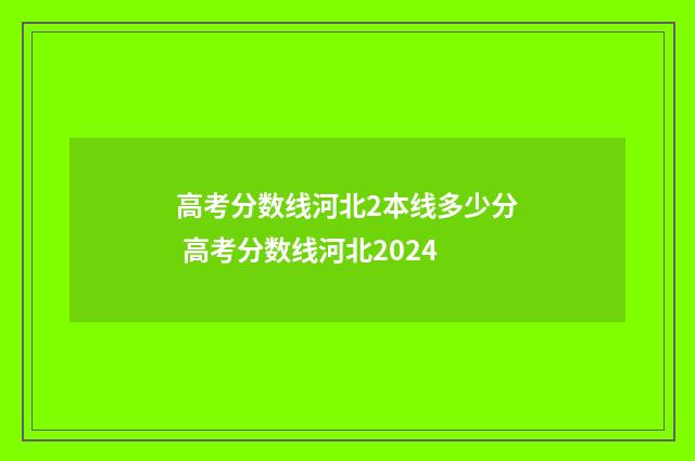 高考分数线河北2本线多少分 高考分数线河北2024
