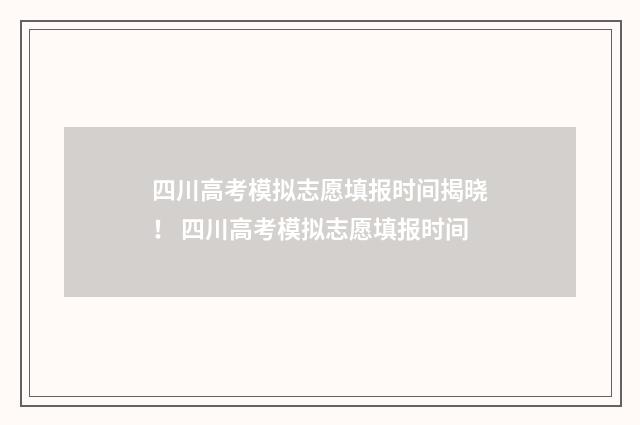 四川高考模拟志愿填报时间揭晓！ 四川高考模拟志愿填报时间