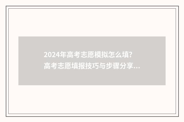 2024年高考志愿模拟怎么填？高考志愿填报技巧与步骤分享 2024年高考志愿填报卡