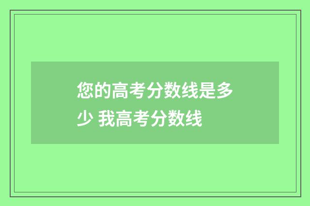 您的高考分数线是多少 我高考分数线