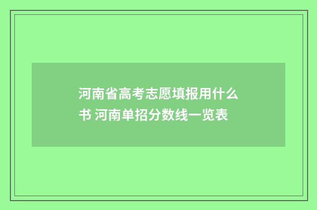 河南省高考志愿填报用什么书 河南单招分数线一览表