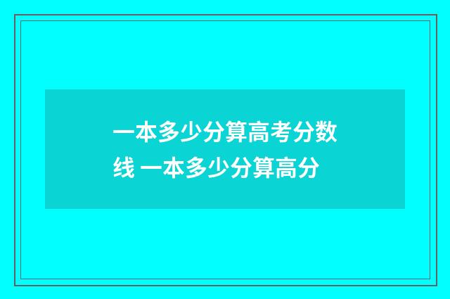 一本多少分算高考分数线 一本多少分算高分