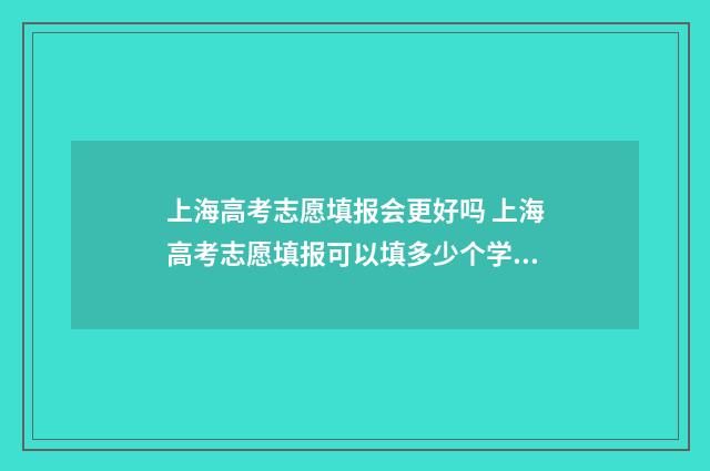 上海高考志愿填报会更好吗 上海高考志愿填报可以填多少个学校