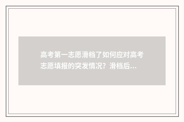 高考第一志愿滑档了如何应对高考志愿填报的突发情况？滑档后的补救措施详解 高考第一志愿滑档怎么办