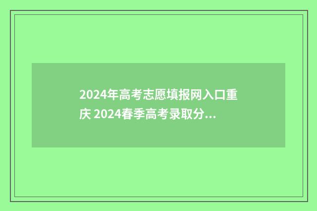 2024年高考志愿填报网入口重庆 2024春季高考录取分数线