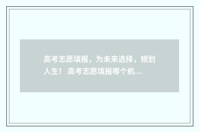 高考志愿填报，为未来选择，规划人生！ 高考志愿填报哪个机构好