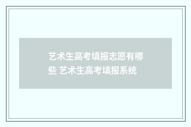 艺术生高考填报志愿有哪些 艺术生高考填报系统
