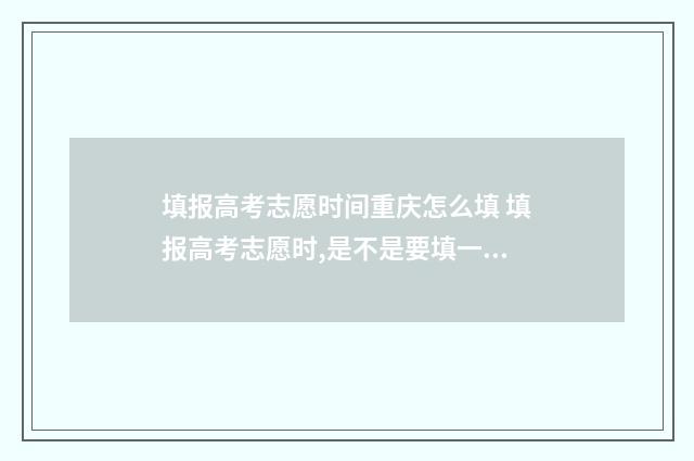 填报高考志愿时间重庆怎么填 填报高考志愿时,是不是要填一些号码