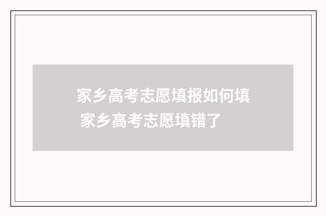 家乡高考志愿填报如何填 家乡高考志愿填错了
