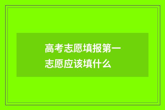 高考志愿填报第一志愿应该填什么