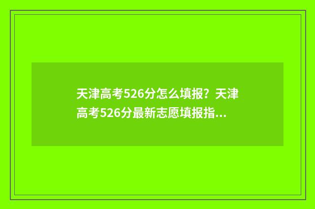 天津高考526分怎么填报？天津高考526分最新志愿填报指南 天津高考524分怎么样