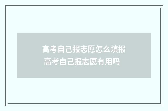 高考自己报志愿怎么填报 高考自己报志愿有用吗