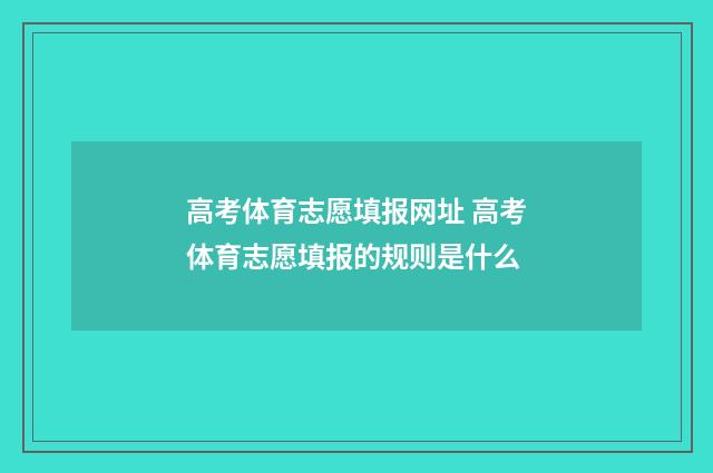 高考体育志愿填报网址 高考体育志愿填报的规则是什么