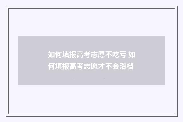 如何填报高考志愿不吃亏 如何填报高考志愿才不会滑档