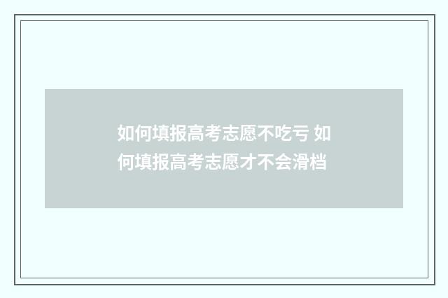 如何填报高考志愿不吃亏 如何填报高考志愿才不会滑档