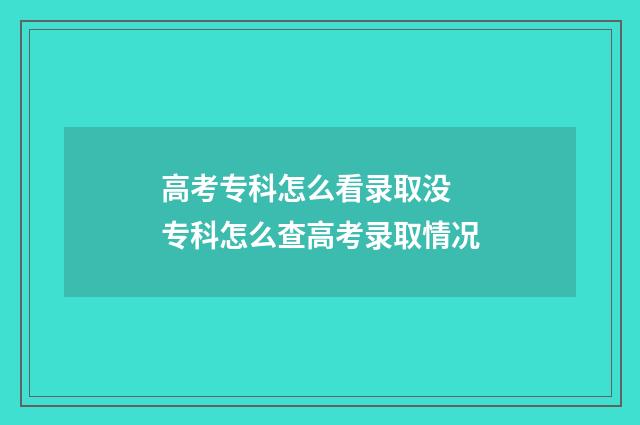 高考专科怎么看录取没 专科怎么查高考录取情况