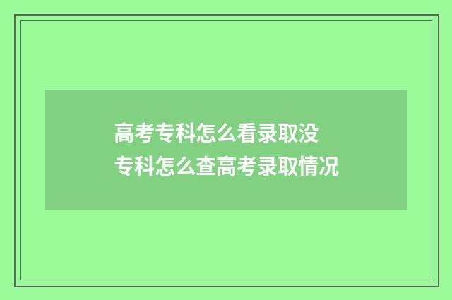 高考专科怎么看录取没 专科怎么查高考录取情况