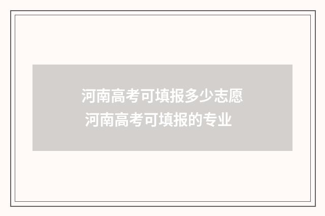 河南高考可填报多少志愿 河南高考可填报的专业