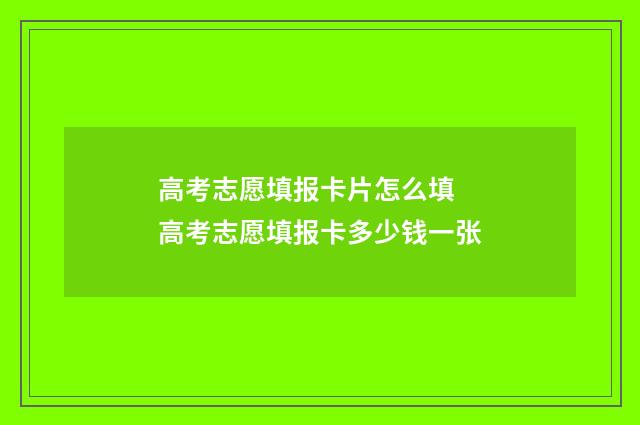 高考志愿填报卡片怎么填 高考志愿填报卡多少钱一张