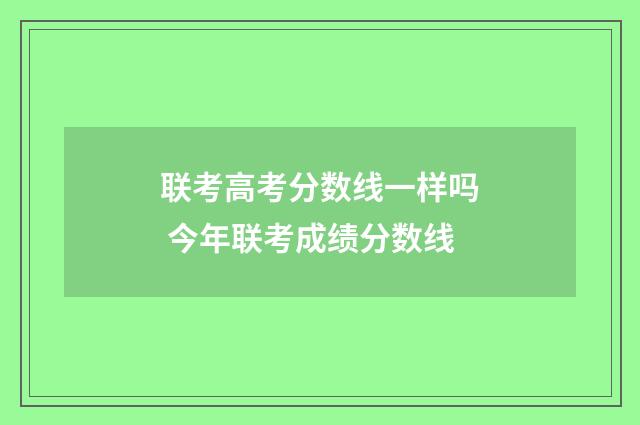联考高考分数线一样吗 今年联考成绩分数线