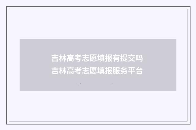 吉林高考志愿填报有提交吗 吉林高考志愿填报服务平台