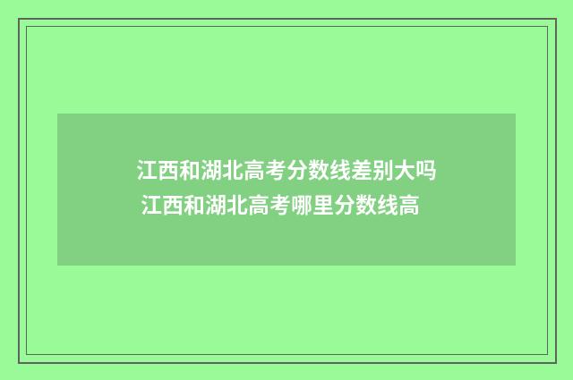 江西和湖北高考分数线差别大吗 江西和湖北高考哪里分数线高