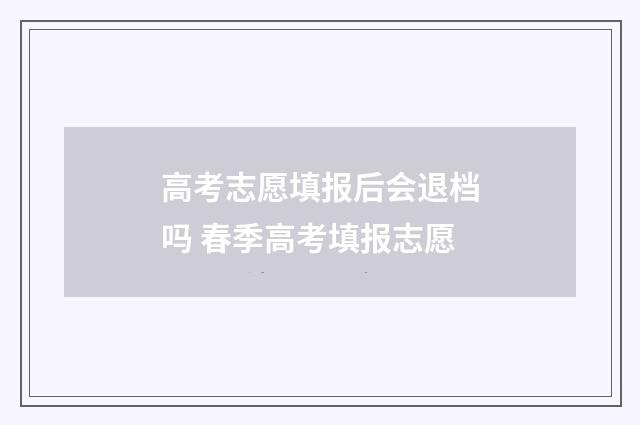 高考志愿填报后会退档吗 春季高考填报志愿