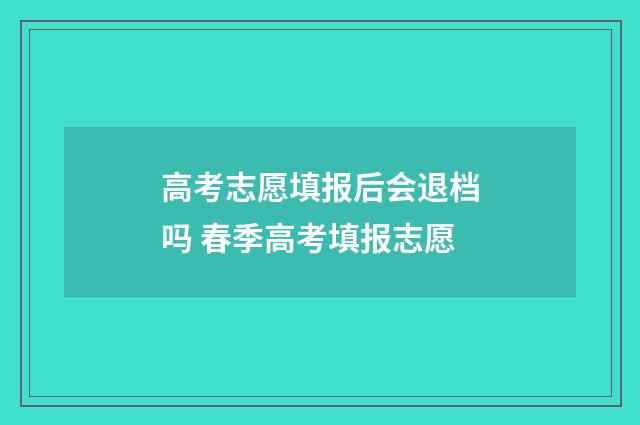 高考志愿填报后会退档吗 春季高考填报志愿