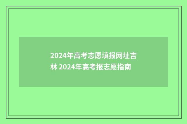 2024年高考志愿填报网址吉林 2024年高考报志愿指南