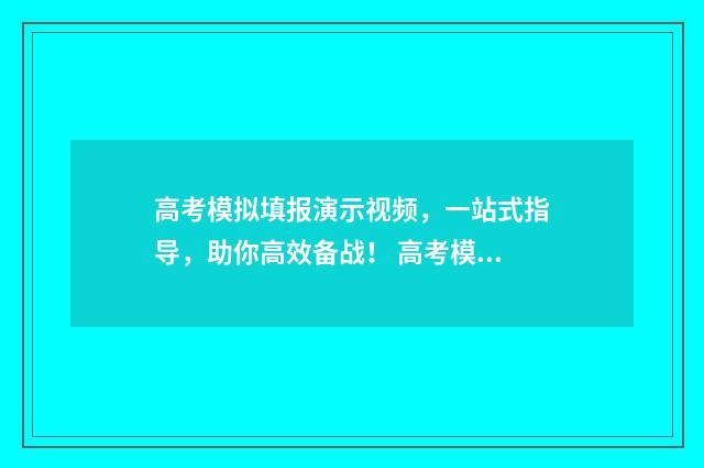高考模拟填报演示视频，一站式指导，助你高效备战！ 高考模拟填报系统怎么填