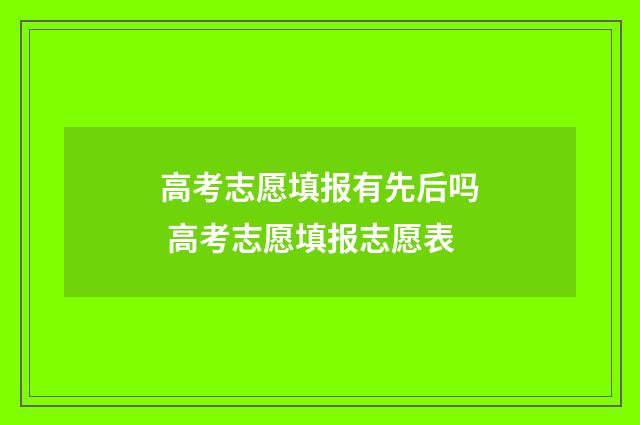高考志愿填报有先后吗 高考志愿填报志愿表
