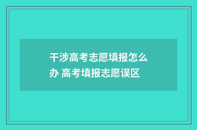干涉高考志愿填报怎么办 高考填报志愿误区