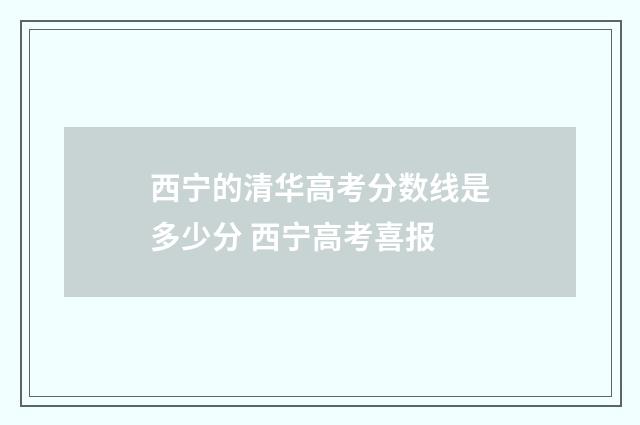 西宁的清华高考分数线是多少分 西宁高考喜报