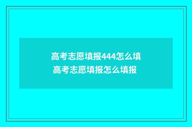 高考志愿填报444怎么填 高考志愿填报怎么填报