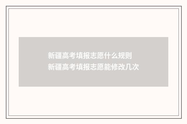 新疆高考填报志愿什么规则 新疆高考填报志愿能修改几次