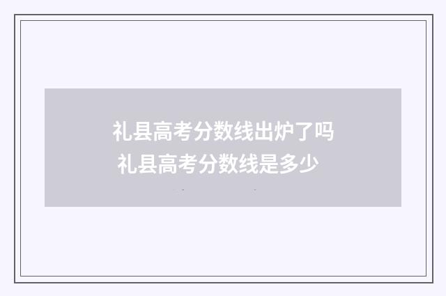 礼县高考分数线出炉了吗 礼县高考分数线是多少