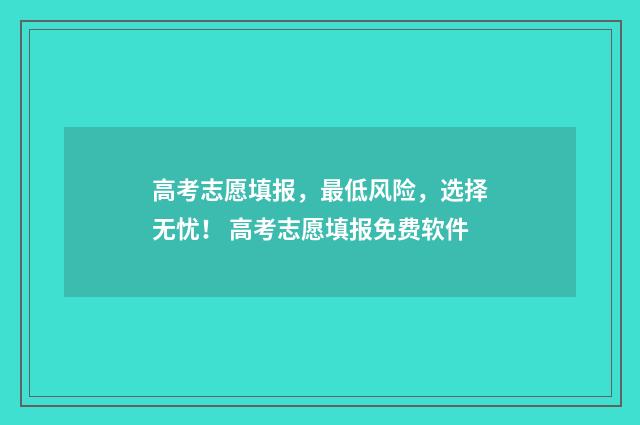 高考志愿填报，最低风险，选择无忧！ 高考志愿填报免费软件