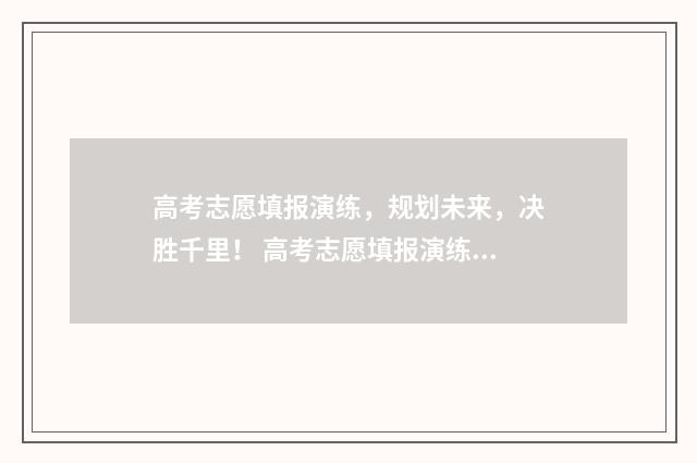 高考志愿填报演练，规划未来，决胜千里！ 高考志愿填报演练教学视频