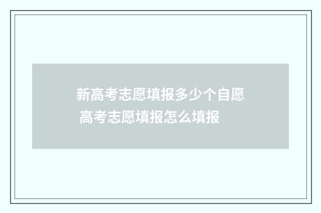新高考志愿填报多少个自愿 高考志愿填报怎么填报